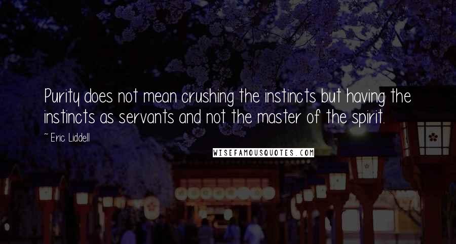 Eric Liddell Quotes: Purity does not mean crushing the instincts but having the instincts as servants and not the master of the spirit.