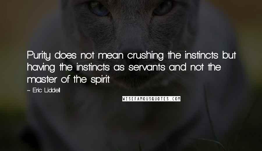 Eric Liddell Quotes: Purity does not mean crushing the instincts but having the instincts as servants and not the master of the spirit.