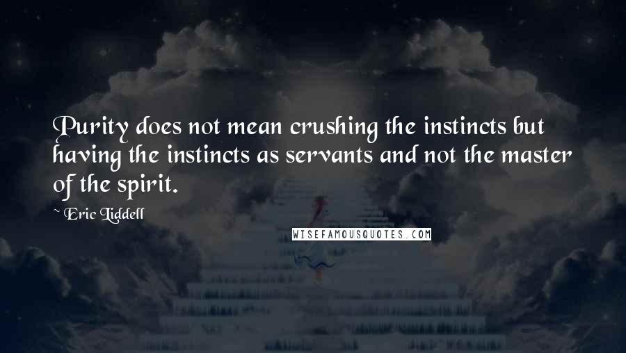 Eric Liddell Quotes: Purity does not mean crushing the instincts but having the instincts as servants and not the master of the spirit.