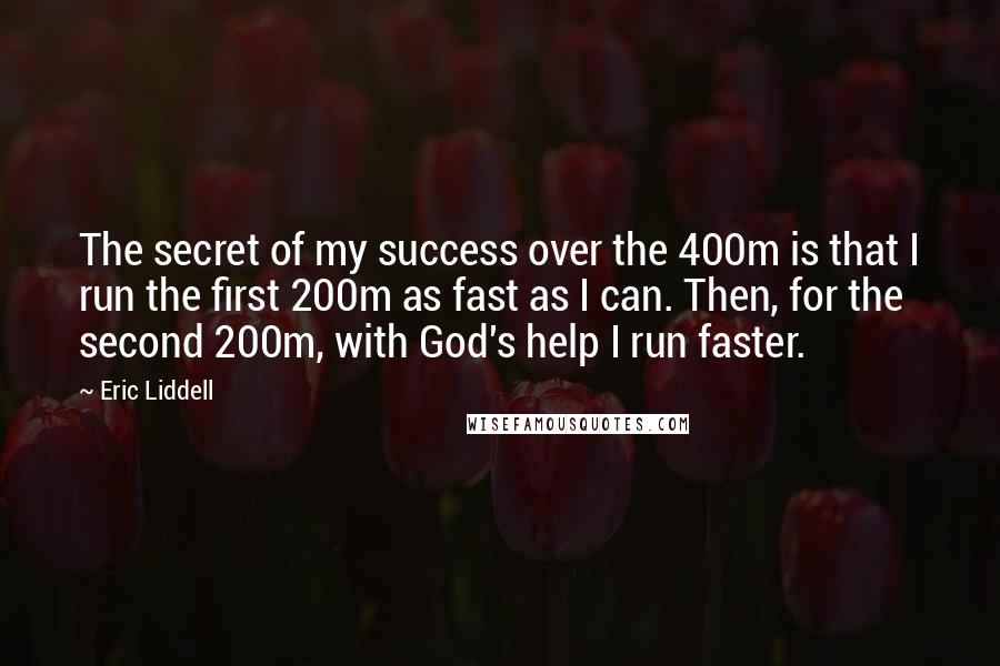 Eric Liddell Quotes: The secret of my success over the 400m is that I run the first 200m as fast as I can. Then, for the second 200m, with God's help I run faster.