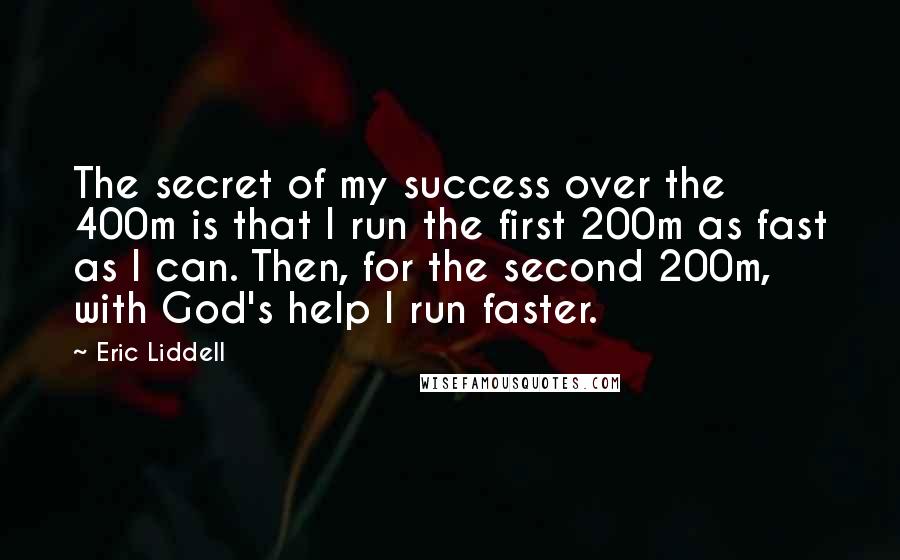 Eric Liddell Quotes: The secret of my success over the 400m is that I run the first 200m as fast as I can. Then, for the second 200m, with God's help I run faster.