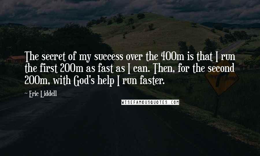Eric Liddell Quotes: The secret of my success over the 400m is that I run the first 200m as fast as I can. Then, for the second 200m, with God's help I run faster.