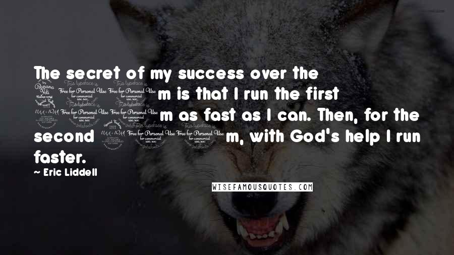 Eric Liddell Quotes: The secret of my success over the 400m is that I run the first 200m as fast as I can. Then, for the second 200m, with God's help I run faster.