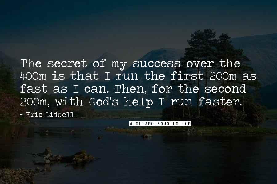 Eric Liddell Quotes: The secret of my success over the 400m is that I run the first 200m as fast as I can. Then, for the second 200m, with God's help I run faster.