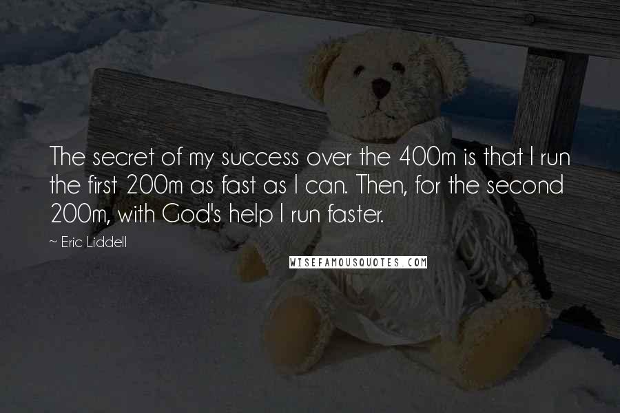 Eric Liddell Quotes: The secret of my success over the 400m is that I run the first 200m as fast as I can. Then, for the second 200m, with God's help I run faster.