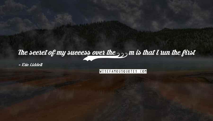 Eric Liddell Quotes: The secret of my success over the 400m is that I run the first 200m as fast as I can. Then, for the second 200m, with God's help I run faster.