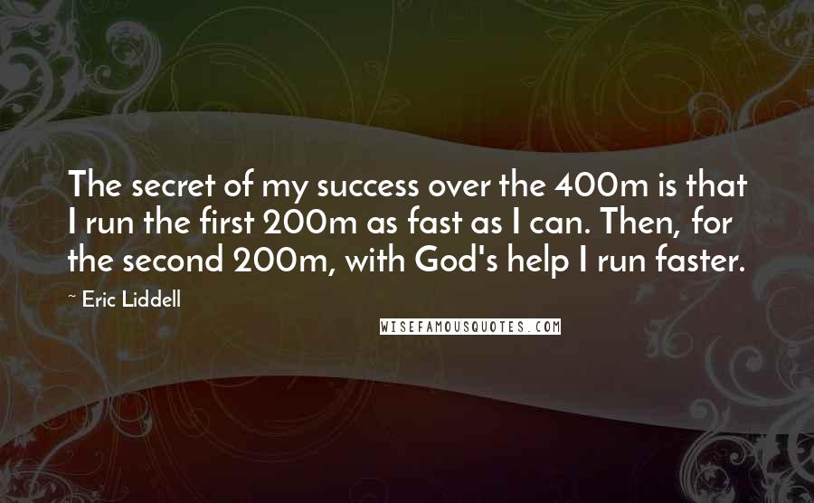 Eric Liddell Quotes: The secret of my success over the 400m is that I run the first 200m as fast as I can. Then, for the second 200m, with God's help I run faster.