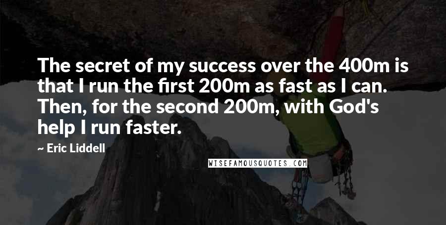 Eric Liddell Quotes: The secret of my success over the 400m is that I run the first 200m as fast as I can. Then, for the second 200m, with God's help I run faster.