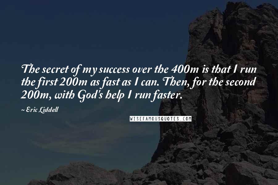 Eric Liddell Quotes: The secret of my success over the 400m is that I run the first 200m as fast as I can. Then, for the second 200m, with God's help I run faster.