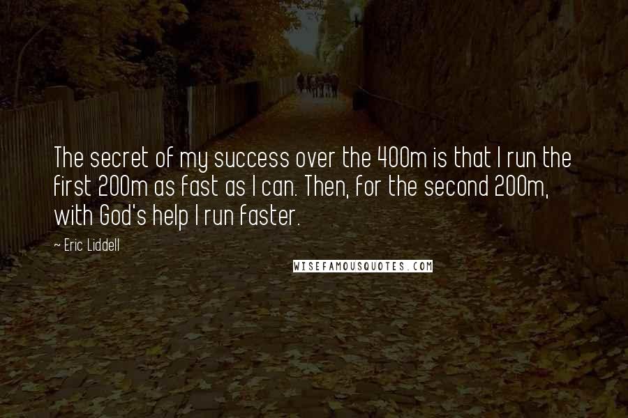 Eric Liddell Quotes: The secret of my success over the 400m is that I run the first 200m as fast as I can. Then, for the second 200m, with God's help I run faster.