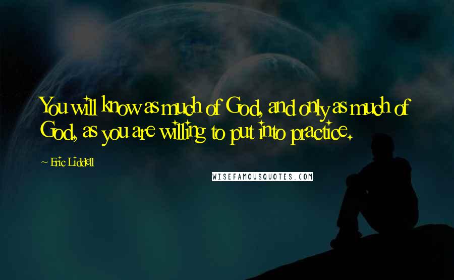 Eric Liddell Quotes: You will know as much of God, and only as much of God, as you are willing to put into practice.