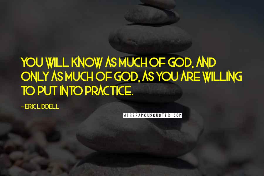 Eric Liddell Quotes: You will know as much of God, and only as much of God, as you are willing to put into practice.