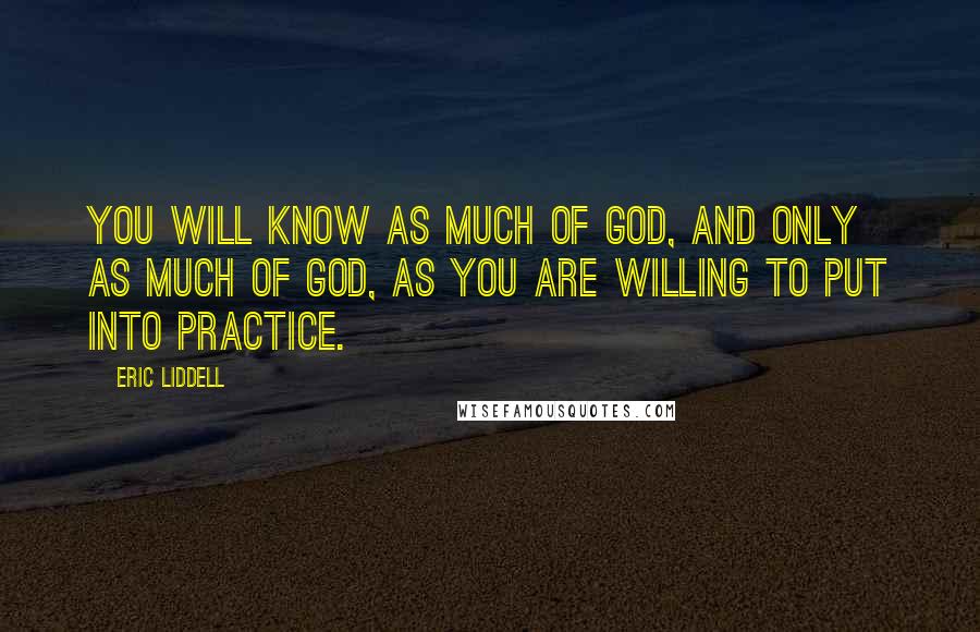 Eric Liddell Quotes: You will know as much of God, and only as much of God, as you are willing to put into practice.
