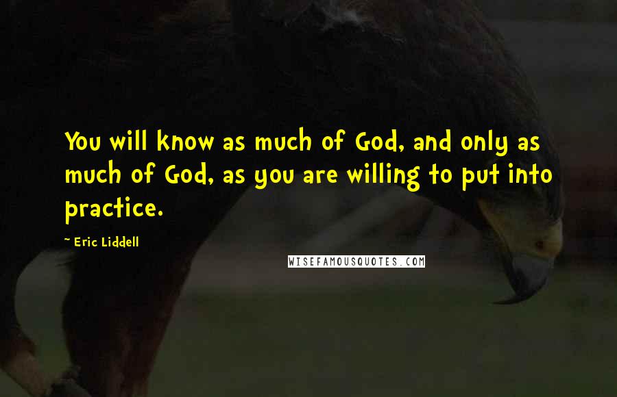 Eric Liddell Quotes: You will know as much of God, and only as much of God, as you are willing to put into practice.