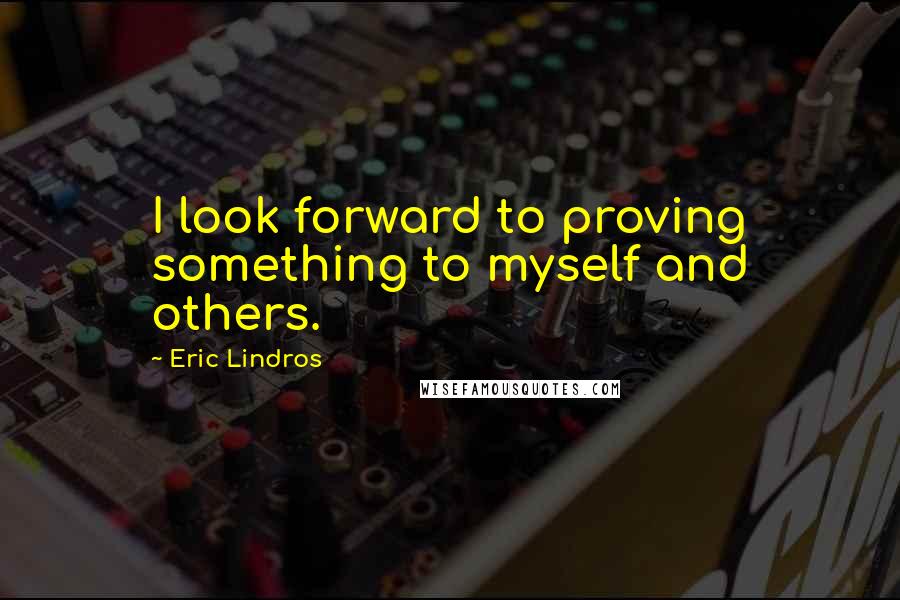 Eric Lindros Quotes: I look forward to proving something to myself and others.