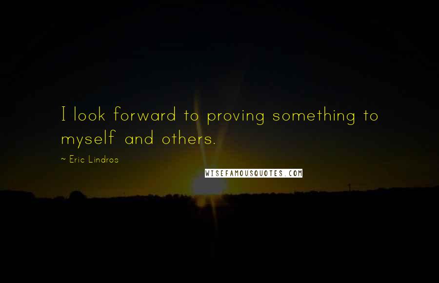 Eric Lindros Quotes: I look forward to proving something to myself and others.