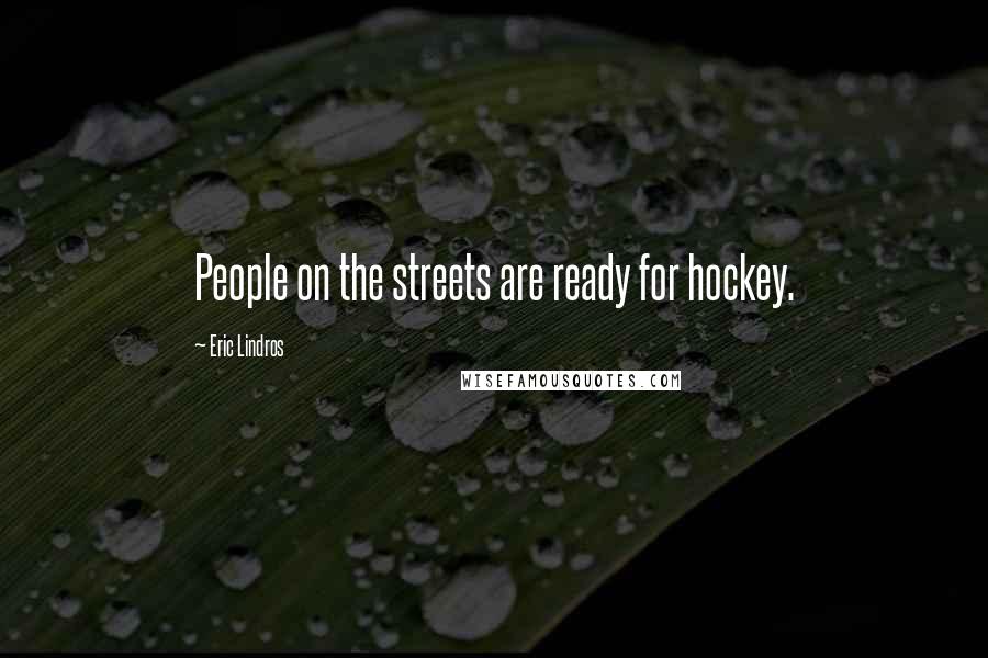 Eric Lindros Quotes: People on the streets are ready for hockey.