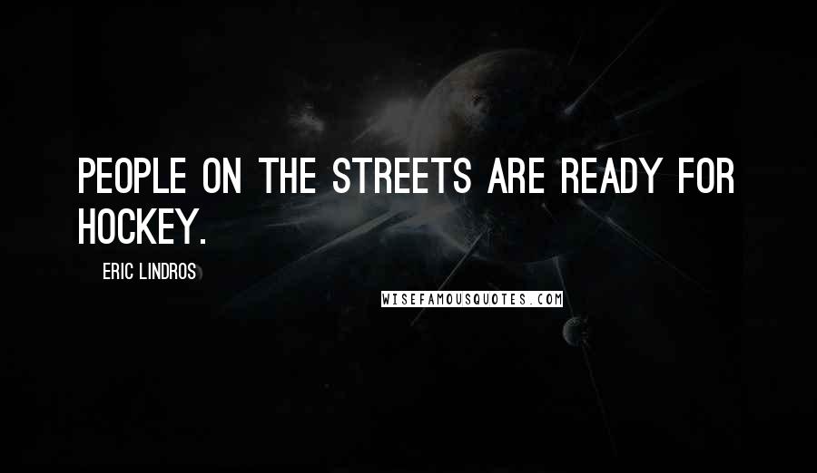 Eric Lindros Quotes: People on the streets are ready for hockey.