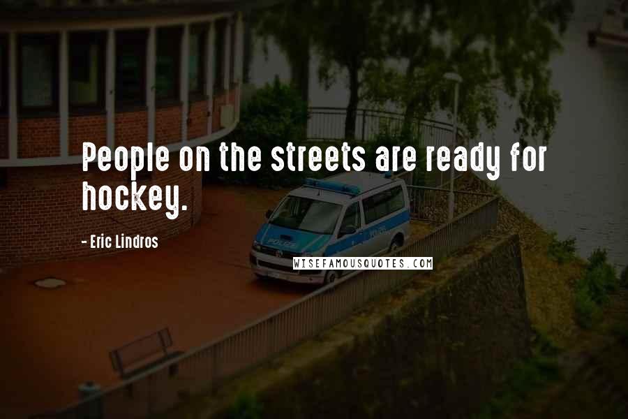 Eric Lindros Quotes: People on the streets are ready for hockey.