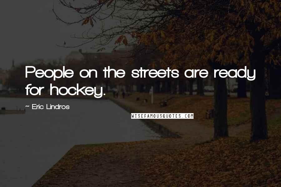 Eric Lindros Quotes: People on the streets are ready for hockey.