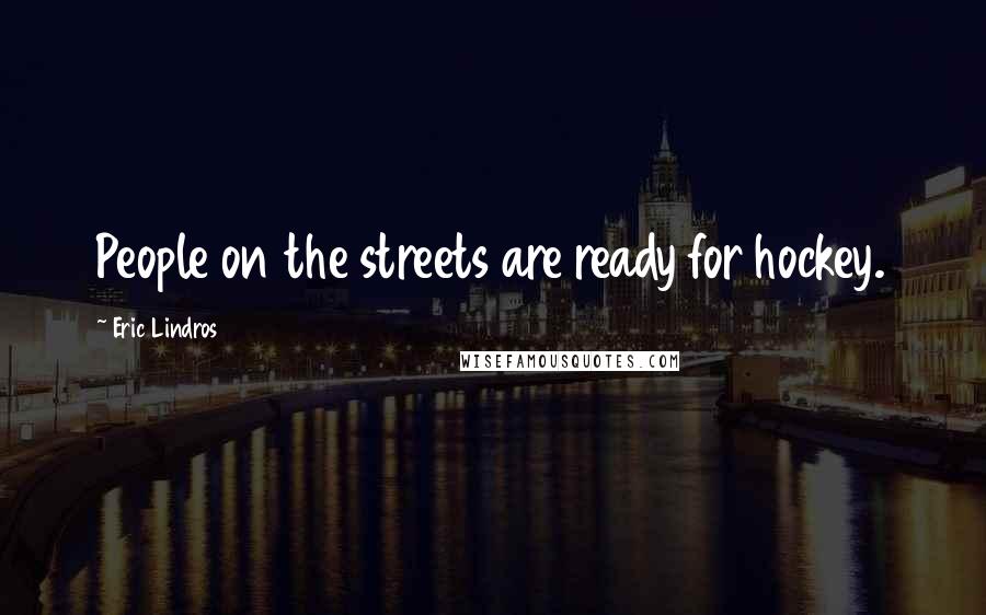 Eric Lindros Quotes: People on the streets are ready for hockey.