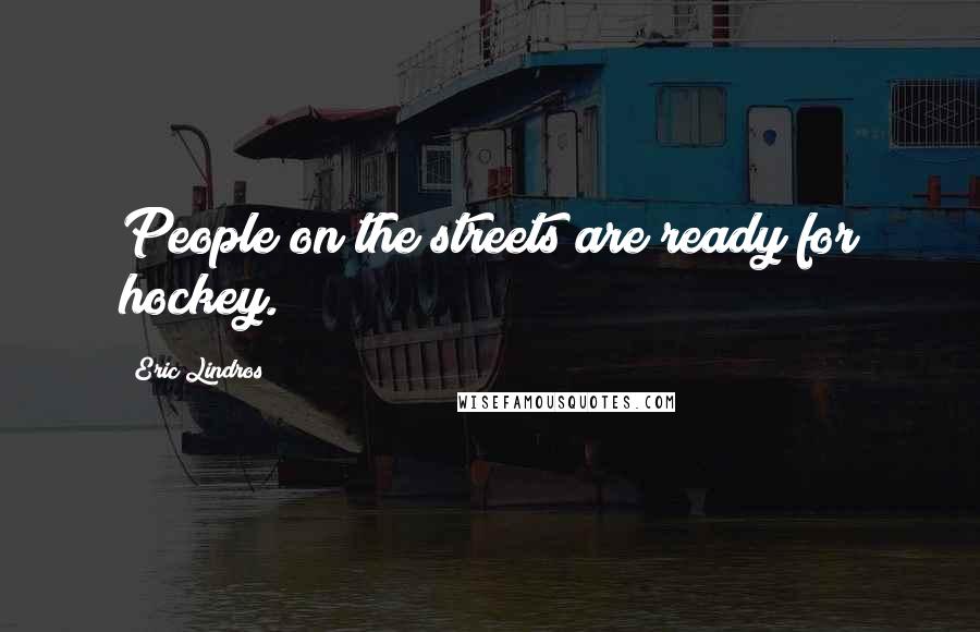 Eric Lindros Quotes: People on the streets are ready for hockey.