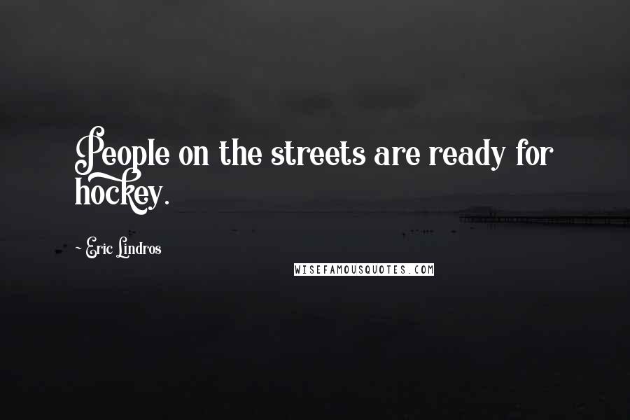 Eric Lindros Quotes: People on the streets are ready for hockey.