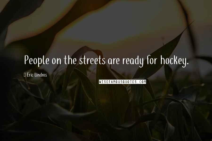 Eric Lindros Quotes: People on the streets are ready for hockey.