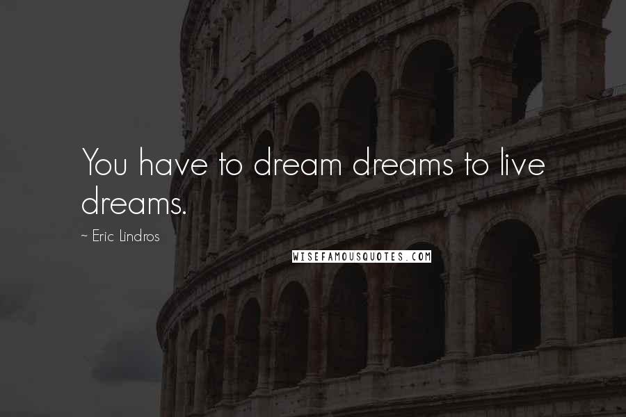 Eric Lindros Quotes: You have to dream dreams to live dreams.