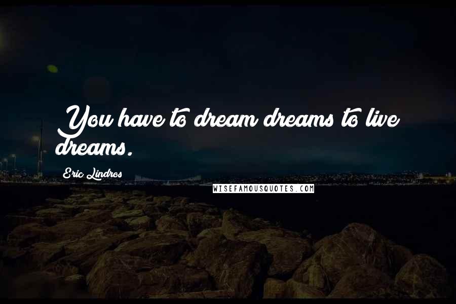 Eric Lindros Quotes: You have to dream dreams to live dreams.