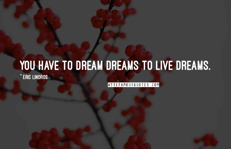 Eric Lindros Quotes: You have to dream dreams to live dreams.