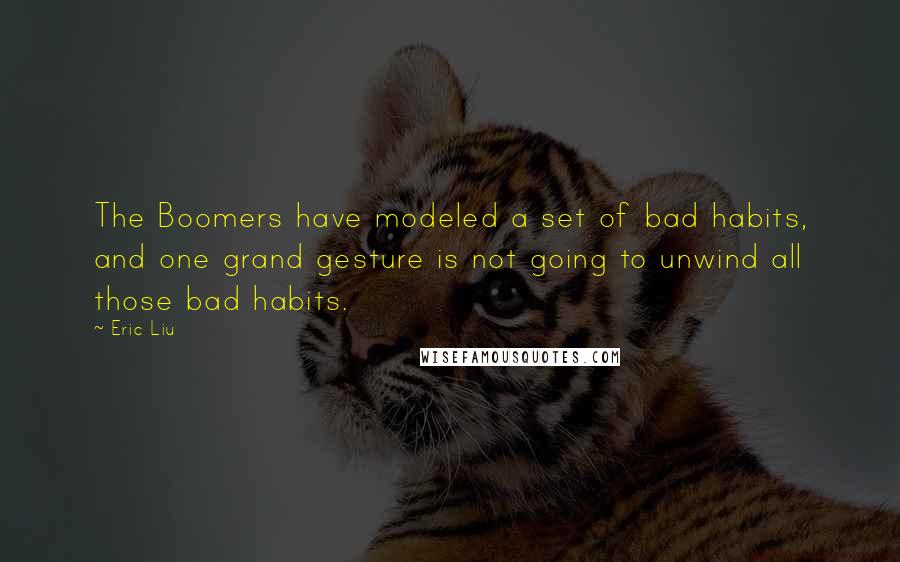 Eric Liu Quotes: The Boomers have modeled a set of bad habits, and one grand gesture is not going to unwind all those bad habits.