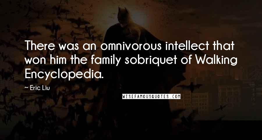 Eric Liu Quotes: There was an omnivorous intellect that won him the family sobriquet of Walking Encyclopedia.