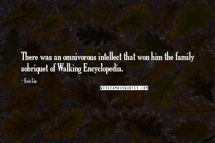 Eric Liu Quotes: There was an omnivorous intellect that won him the family sobriquet of Walking Encyclopedia.