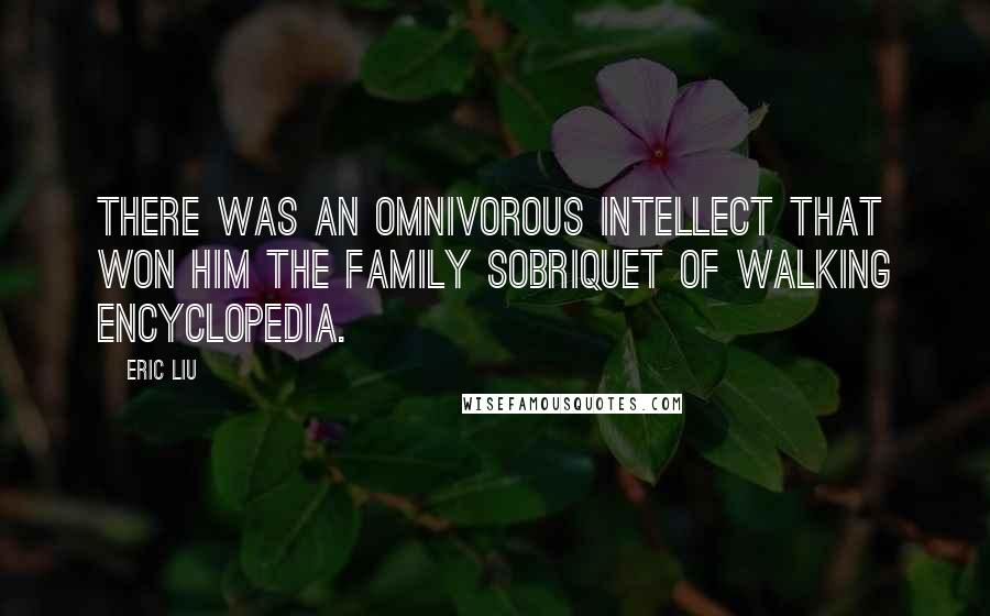 Eric Liu Quotes: There was an omnivorous intellect that won him the family sobriquet of Walking Encyclopedia.