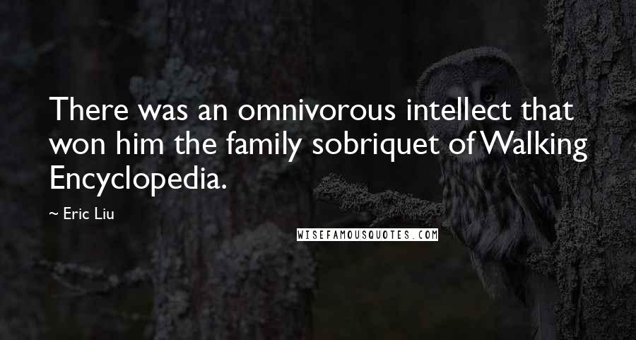 Eric Liu Quotes: There was an omnivorous intellect that won him the family sobriquet of Walking Encyclopedia.