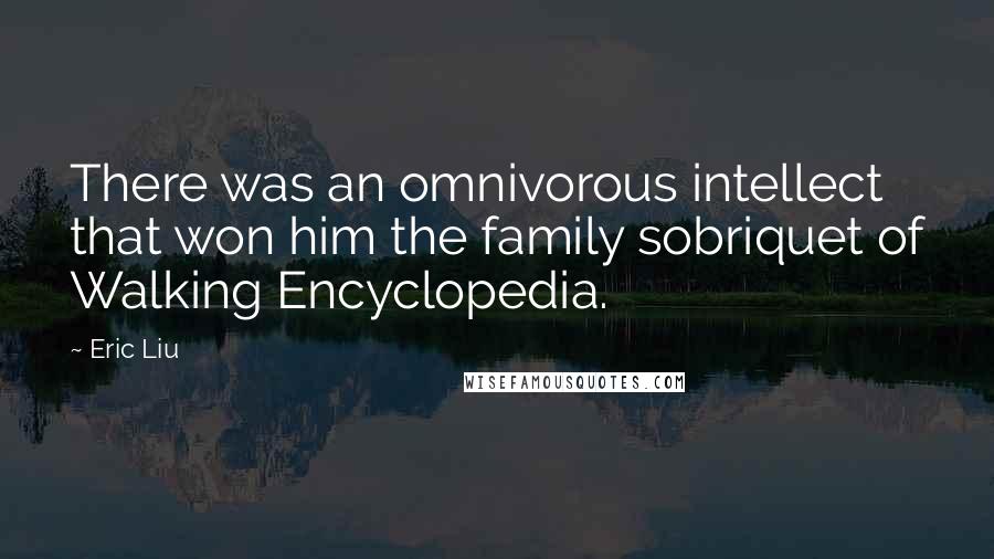 Eric Liu Quotes: There was an omnivorous intellect that won him the family sobriquet of Walking Encyclopedia.