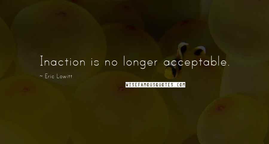 Eric Lowitt Quotes: Inaction is no longer acceptable.