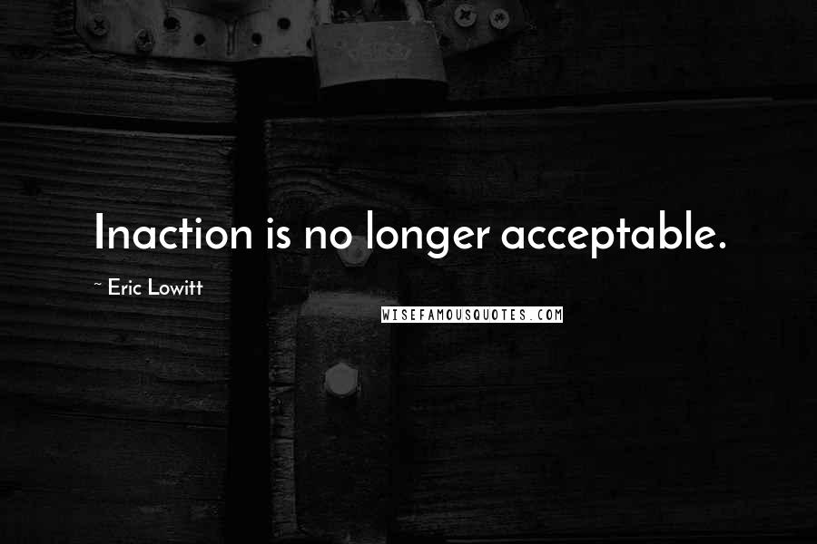 Eric Lowitt Quotes: Inaction is no longer acceptable.