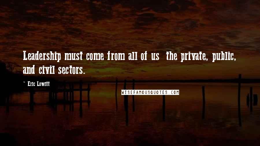 Eric Lowitt Quotes: Leadership must come from all of us the private, public, and civil sectors.