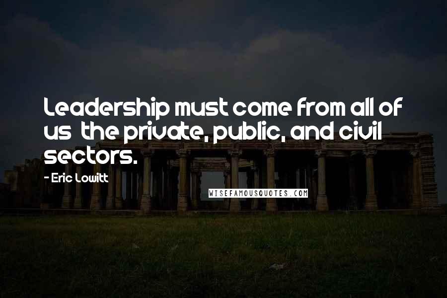 Eric Lowitt Quotes: Leadership must come from all of us the private, public, and civil sectors.