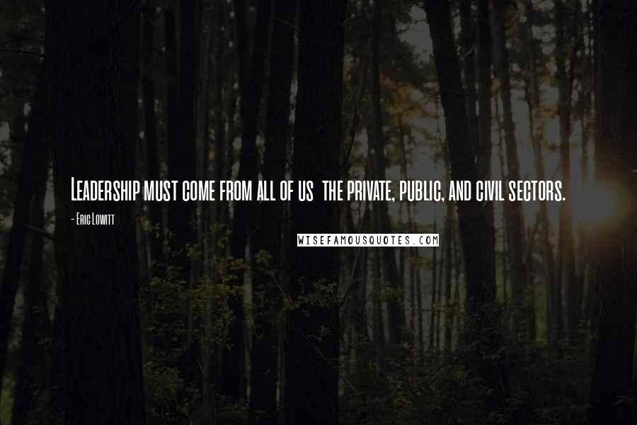 Eric Lowitt Quotes: Leadership must come from all of us the private, public, and civil sectors.