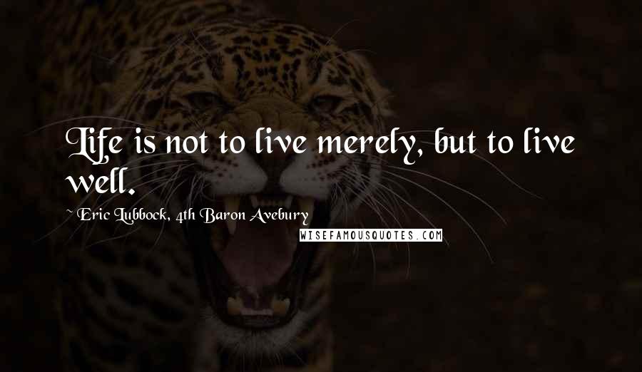 Eric Lubbock, 4th Baron Avebury Quotes: Life is not to live merely, but to live well.