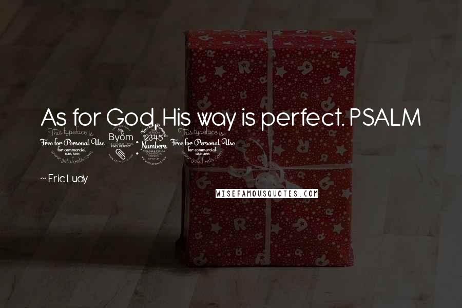 Eric Ludy Quotes: As for God, His way is perfect. PSALM 18:30
