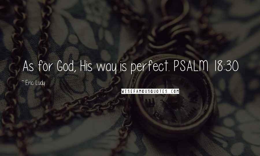 Eric Ludy Quotes: As for God, His way is perfect. PSALM 18:30