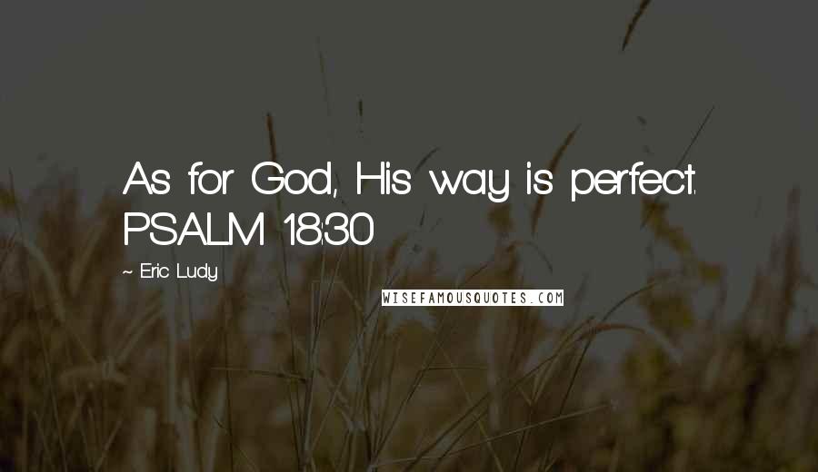 Eric Ludy Quotes: As for God, His way is perfect. PSALM 18:30