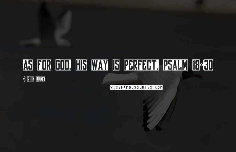 Eric Ludy Quotes: As for God, His way is perfect. PSALM 18:30
