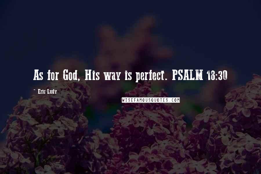 Eric Ludy Quotes: As for God, His way is perfect. PSALM 18:30