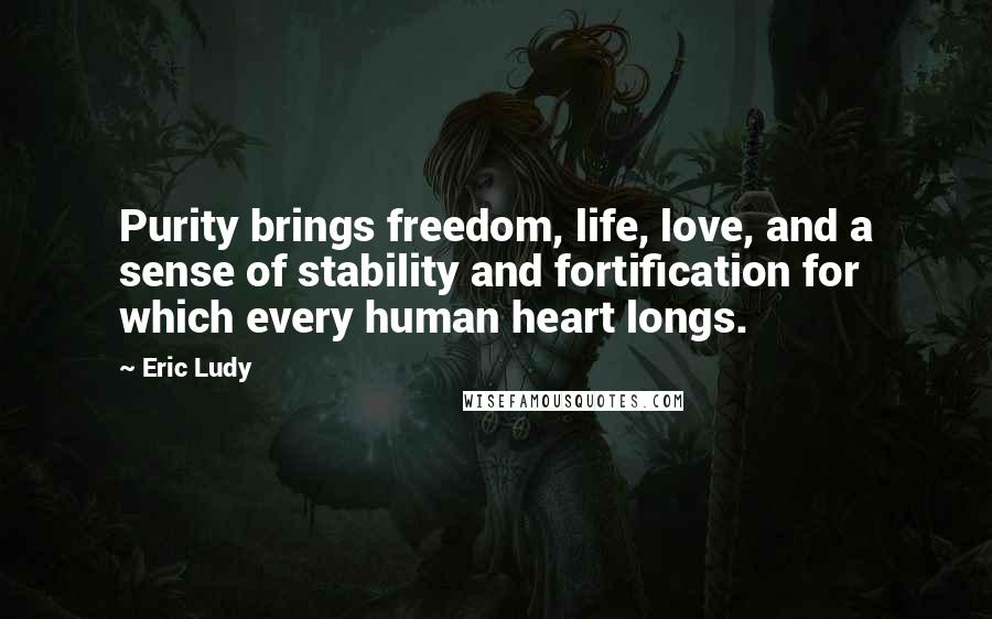 Eric Ludy Quotes: Purity brings freedom, life, love, and a sense of stability and fortification for which every human heart longs.