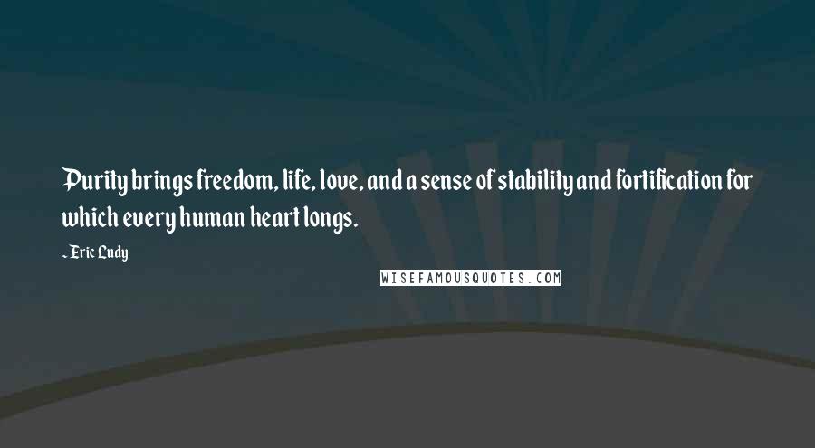 Eric Ludy Quotes: Purity brings freedom, life, love, and a sense of stability and fortification for which every human heart longs.